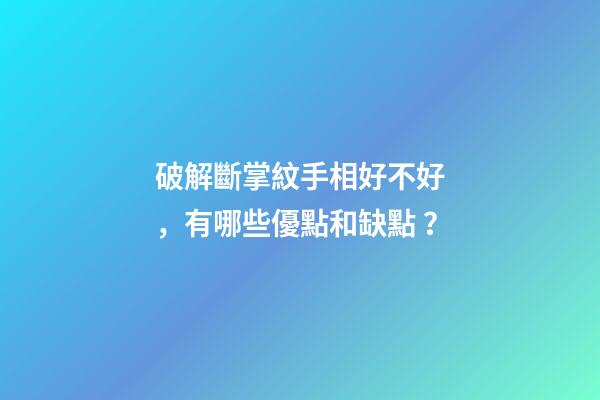 破解斷掌紋手相好不好，有哪些優點和缺點？